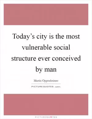 Today’s city is the most vulnerable social structure ever conceived by man Picture Quote #1