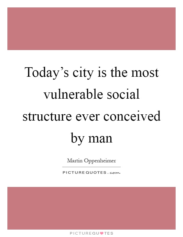 Today's city is the most vulnerable social structure ever conceived by man Picture Quote #1