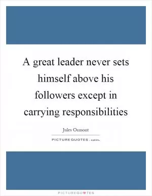 A great leader never sets himself above his followers except in carrying responsibilities Picture Quote #1
