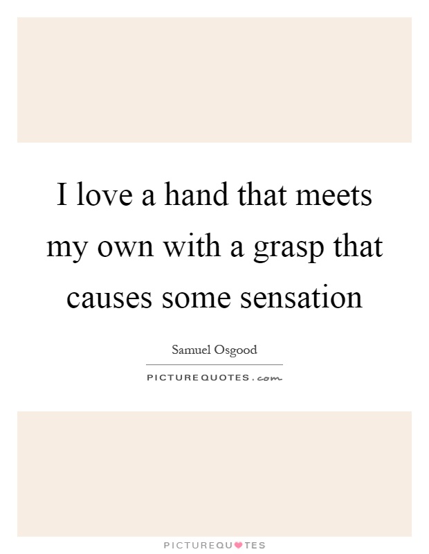 I love a hand that meets my own with a grasp that causes some sensation Picture Quote #1