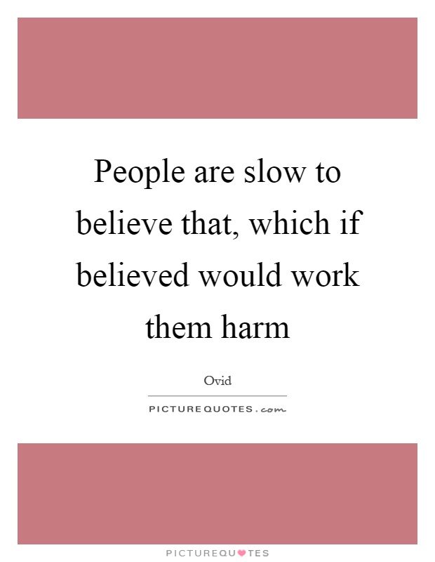 People are slow to believe that, which if believed would work them harm Picture Quote #1