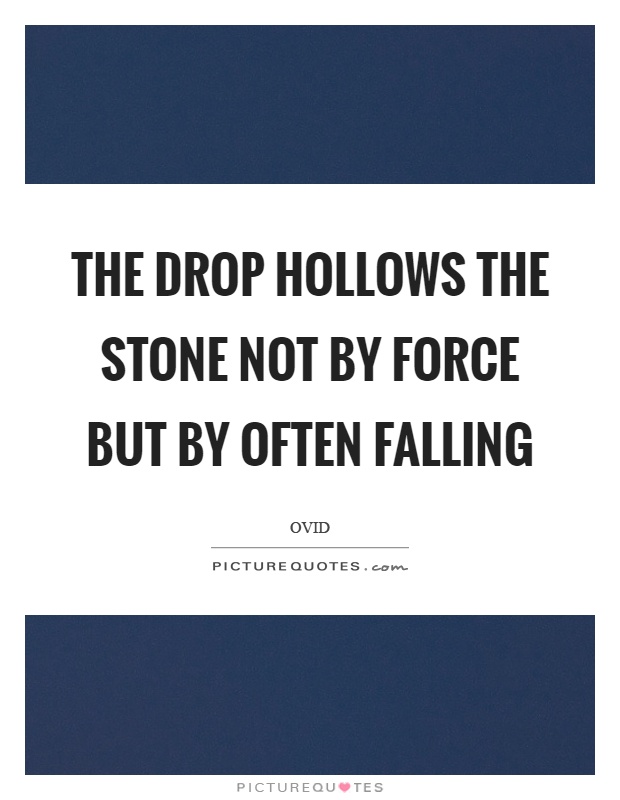 The drop hollows the stone not by force but by often falling Picture Quote #1