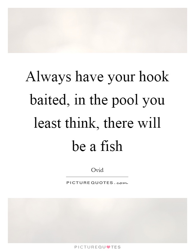 Always have your hook baited, in the pool you least think, there will be a fish Picture Quote #1