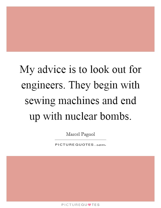 My advice is to look out for engineers. They begin with sewing machines and end up with nuclear bombs Picture Quote #1