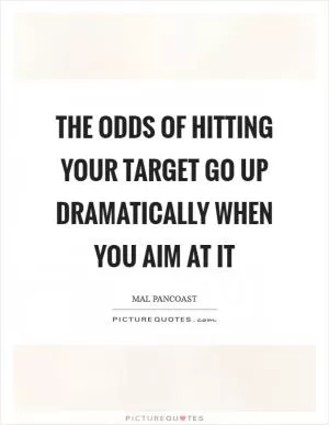 The odds of hitting your target go up dramatically when you aim at it Picture Quote #1
