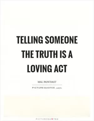 Telling someone the truth is a loving act Picture Quote #1