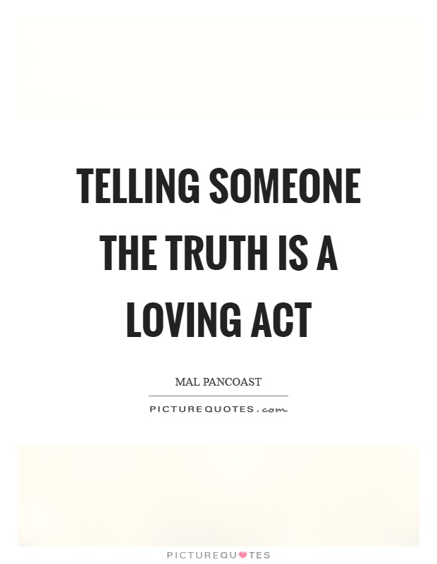 Telling someone the truth is a loving act Picture Quote #1