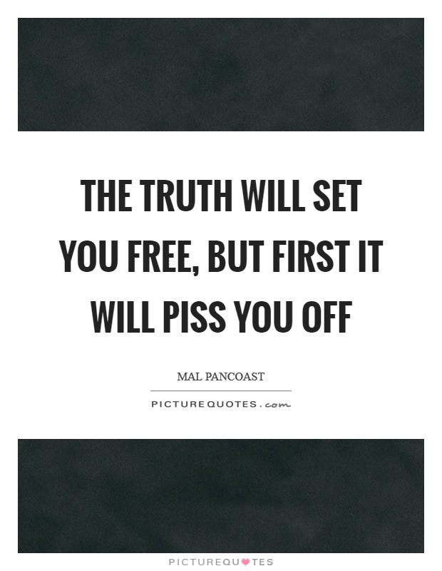 The truth will set you free, but first it will piss you off Picture Quote #1