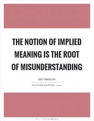 The notion of implied meaning is the root of misunderstanding Picture Quote #1