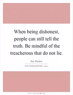 When being dishonest, people can still tell the truth. Be mindful of the treacherous that do not lie Picture Quote #1