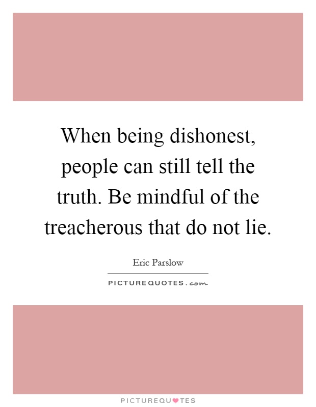 When being dishonest, people can still tell the truth. Be mindful of the treacherous that do not lie Picture Quote #1