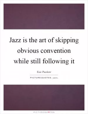 Jazz is the art of skipping obvious convention while still following it Picture Quote #1