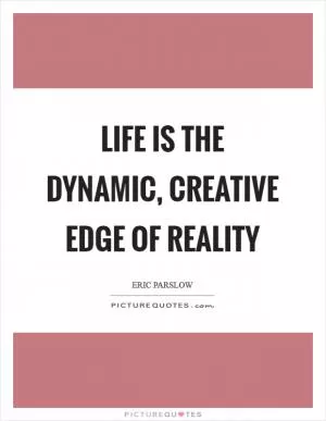 Life is the dynamic, creative edge of reality Picture Quote #1