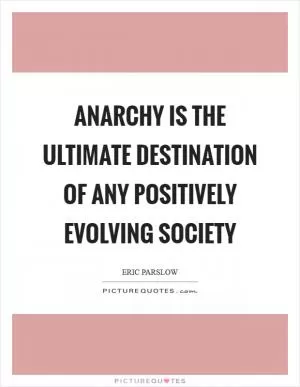 Anarchy is the ultimate destination of any positively evolving society Picture Quote #1