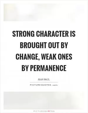Strong character is brought out by change, weak ones by permanence Picture Quote #1
