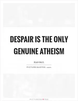 Despair is the only genuine atheism Picture Quote #1