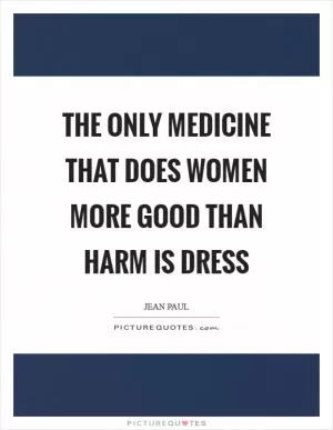 The only medicine that does women more good than harm is dress Picture Quote #1