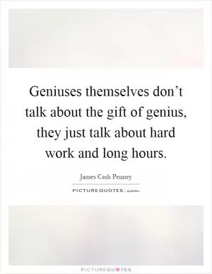Geniuses themselves don’t talk about the gift of genius, they just talk about hard work and long hours Picture Quote #1