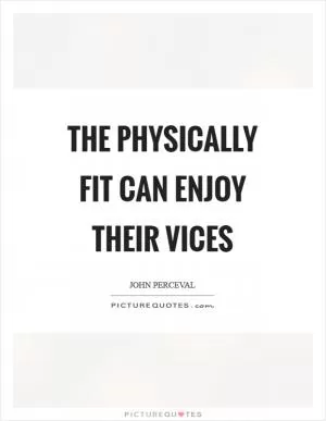 The physically fit can enjoy their vices Picture Quote #1