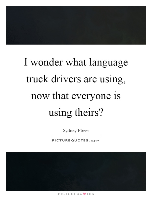 I wonder what language truck drivers are using, now that everyone is using theirs? Picture Quote #1