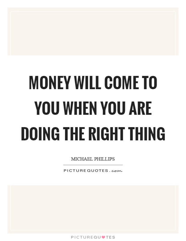 Money will come to you when you are doing the right thing Picture Quote #1