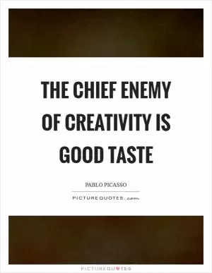 The chief enemy of creativity is good taste Picture Quote #1