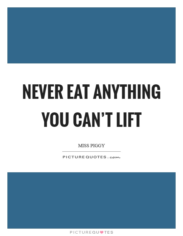 Never eat anything you can't lift Picture Quote #1