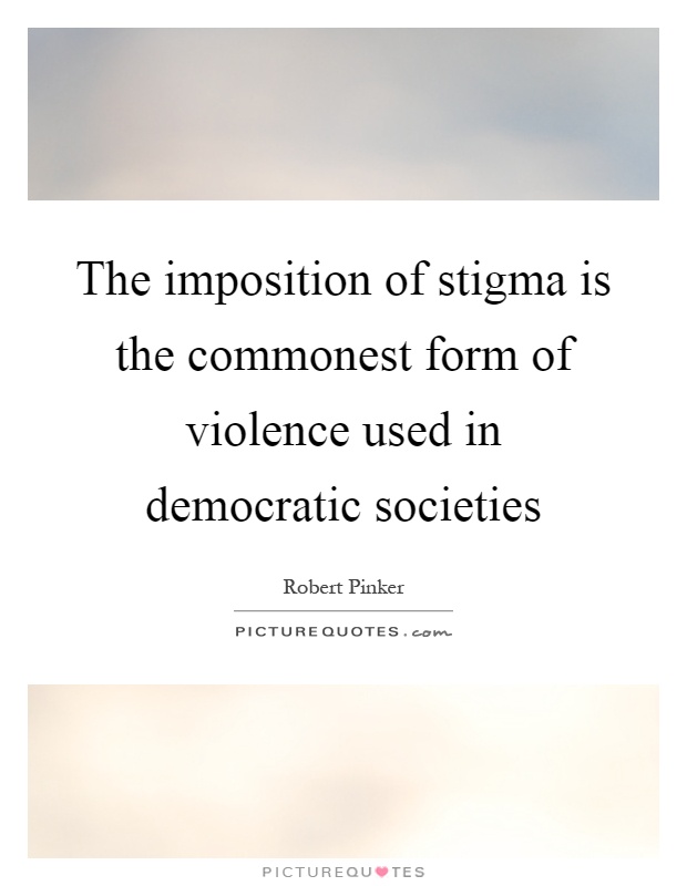 The imposition of stigma is the commonest form of violence used in democratic societies Picture Quote #1