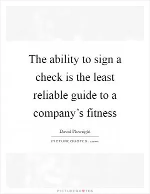 The ability to sign a check is the least reliable guide to a company’s fitness Picture Quote #1