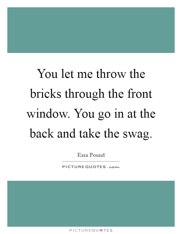 You let me throw the bricks through the front window. You go in at the back and take the swag Picture Quote #1