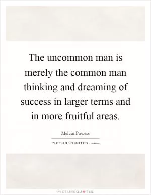 The uncommon man is merely the common man thinking and dreaming of success in larger terms and in more fruitful areas Picture Quote #1