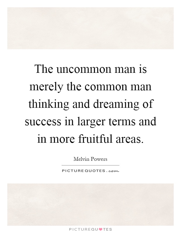 The uncommon man is merely the common man thinking and dreaming of success in larger terms and in more fruitful areas Picture Quote #1