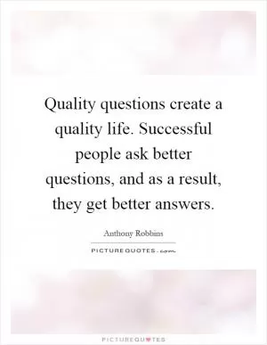 Quality questions create a quality life. Successful people ask better questions, and as a result, they get better answers Picture Quote #1