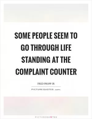 Some people seem to go through life standing at the complaint counter Picture Quote #1