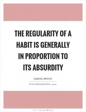 The regularity of a habit is generally in proportion to its absurdity Picture Quote #1
