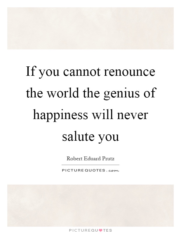 If you cannot renounce the world the genius of happiness will never salute you Picture Quote #1