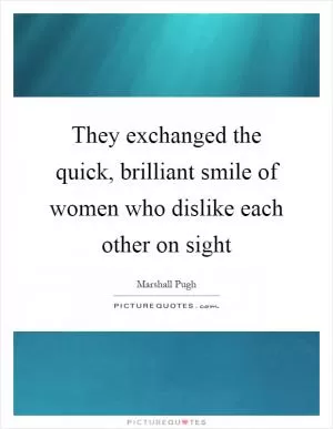 They exchanged the quick, brilliant smile of women who dislike each other on sight Picture Quote #1