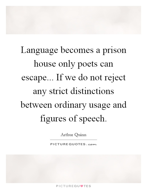 Language becomes a prison house only poets can escape... If we do not reject any strict distinctions between ordinary usage and figures of speech Picture Quote #1