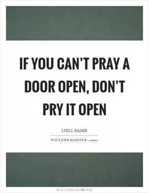 If you can’t pray a door open, don’t pry it open Picture Quote #1