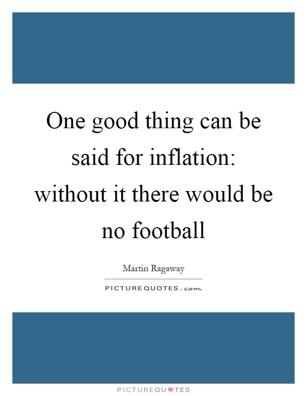 One good thing can be said for inflation: without it there would be no football Picture Quote #1