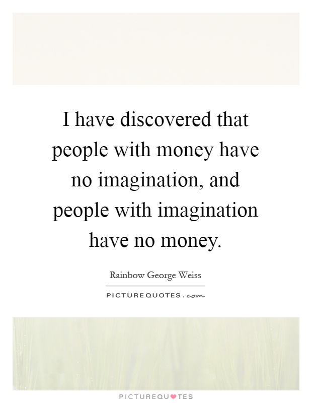 I have discovered that people with money have no imagination, and people with imagination have no money Picture Quote #1