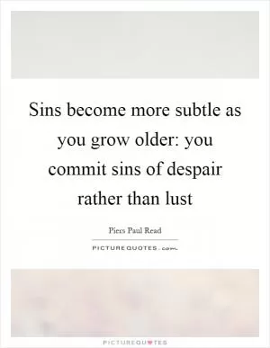Sins become more subtle as you grow older: you commit sins of despair rather than lust Picture Quote #1