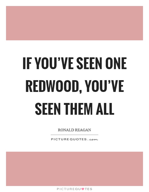 If you've seen one redwood, you've seen them all Picture Quote #1