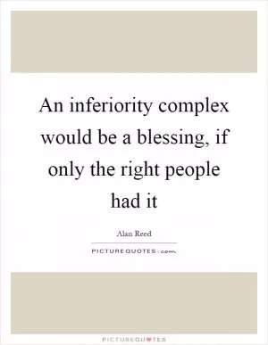 An inferiority complex would be a blessing, if only the right people had it Picture Quote #1