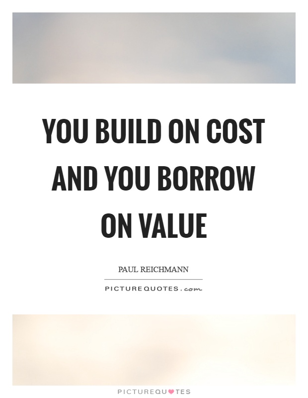 You build on cost and you borrow on value Picture Quote #1