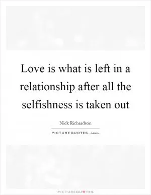 Love is what is left in a relationship after all the selfishness is taken out Picture Quote #1