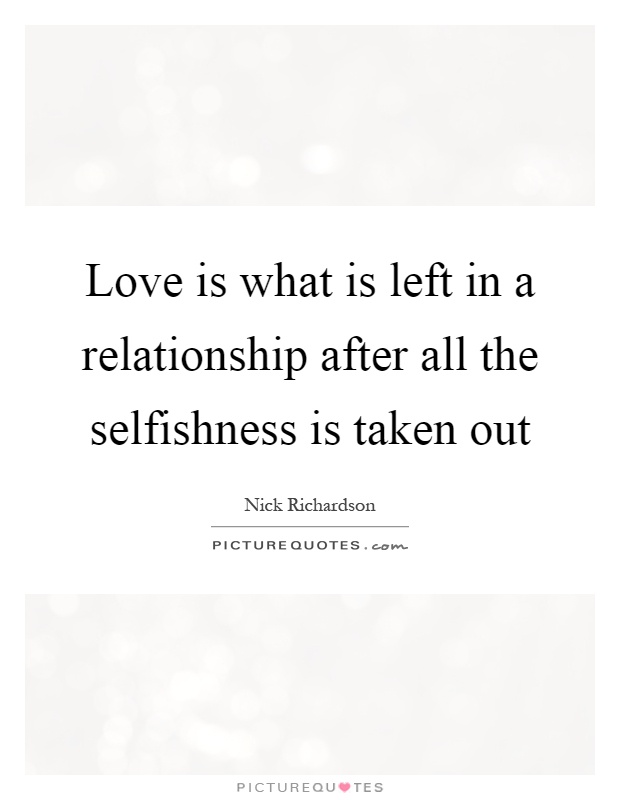 Love is what is left in a relationship after all the selfishness is taken out Picture Quote #1