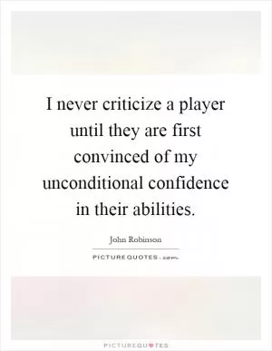 I never criticize a player until they are first convinced of my unconditional confidence in their abilities Picture Quote #1