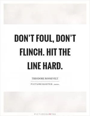 Don’t foul, don’t flinch. Hit the line hard Picture Quote #1