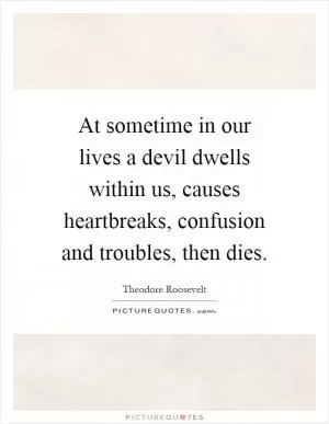 At sometime in our lives a devil dwells within us, causes heartbreaks, confusion and troubles, then dies Picture Quote #1